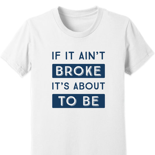 If It Ain't Broke It's About To Be Kids Tee